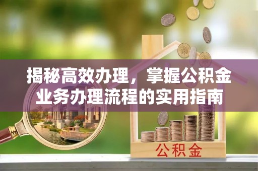 武昌揭秘高效办理，掌握公积金业务办理流程的实用指南