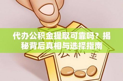 武昌代办公积金提取可靠吗？揭秘背后真相与选择指南
