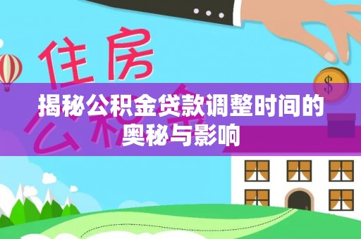 武昌揭秘公积金贷款调整时间的奥秘与影响
