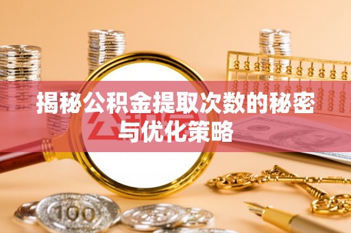 武昌揭秘公积金提取次数的秘密与优化策略