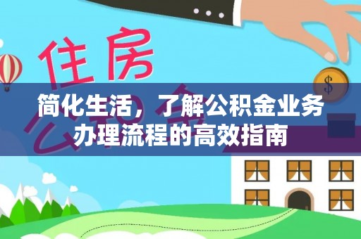武昌简化生活，了解公积金业务办理流程的高效指南