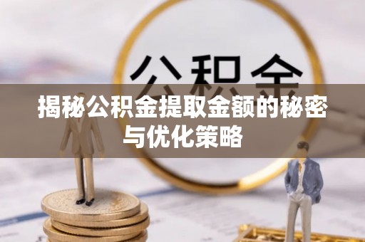 武昌揭秘公积金提取金额的秘密与优化策略