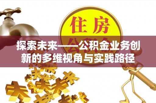武昌探索未来——公积金业务创新的多维视角与实践路径