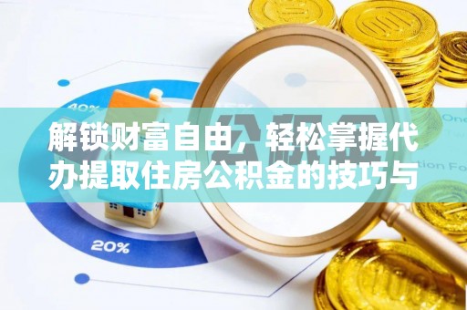 武昌解锁财富自由，轻松掌握代办提取住房公积金的技巧与攻略