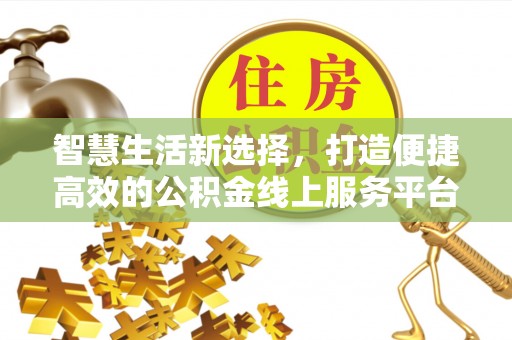 武昌智慧生活新选择，打造便捷高效的公积金线上服务平台