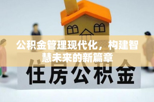 武昌公积金管理现代化，构建智慧未来的新篇章