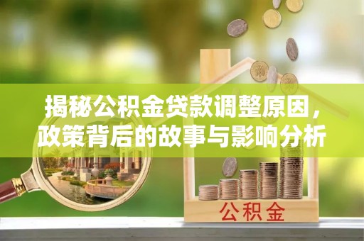 武昌揭秘公积金贷款调整原因，政策背后的故事与影响分析