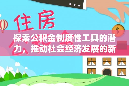 武昌探索公积金制度性工具的潜力，推动社会经济发展的新引擎