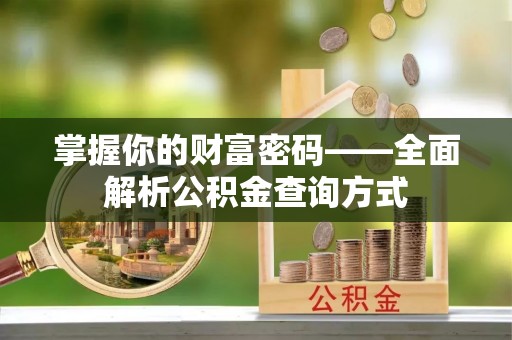 武昌掌握你的财富密码——全面解析公积金查询方式