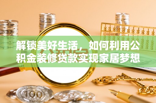 武昌解锁美好生活，如何利用公积金装修贷款实现家居梦想