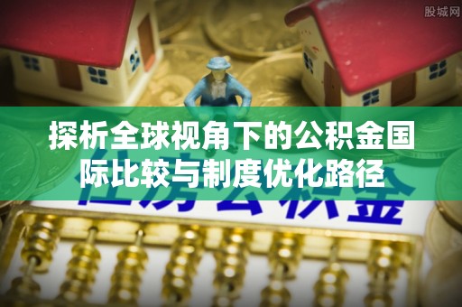 武昌探析全球视角下的公积金国际比较与制度优化路径