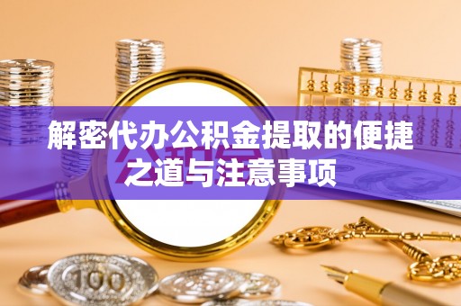 武昌解密代办公积金提取的便捷之道与注意事项