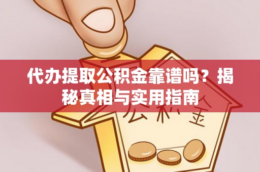 武昌代办提取公积金靠谱吗？揭秘真相与实用指南
