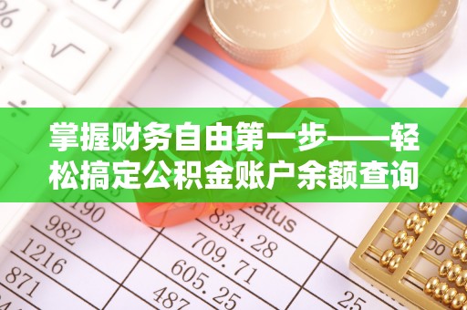 武昌掌握财务自由第一步——轻松搞定公积金账户余额查询的方法与技巧