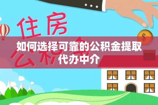武昌如何选择可靠的公积金提取代办中介
