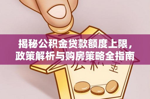 武昌揭秘公积金贷款额度上限，政策解析与购房策略全指南