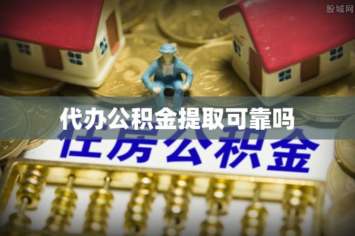 武昌代办公积金提取可靠吗
