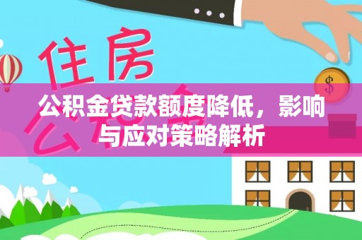 武昌公积金贷款额度降低，影响与应对策略解析