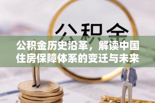 武昌公积金历史沿革，解读中国住房保障体系的变迁与未来