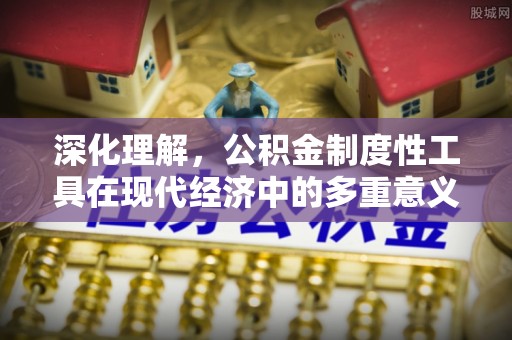 武昌深化理解，公积金制度性工具在现代经济中的多重意义