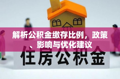 武昌解析公积金缴存比例，政策、影响与优化建议