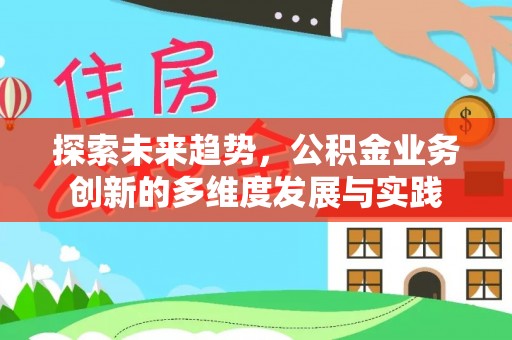 武昌探索未来趋势，公积金业务创新的多维度发展与实践