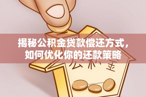 武昌揭秘公积金贷款偿还方式，如何优化你的还款策略