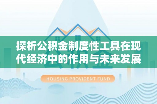 武昌探析公积金制度性工具在现代经济中的作用与未来发展趋势