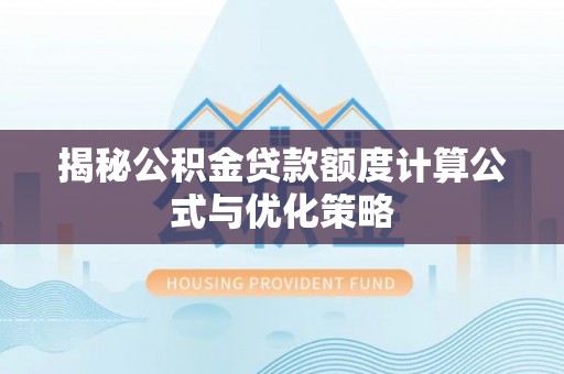 武昌揭秘公积金贷款额度计算公式与优化策略