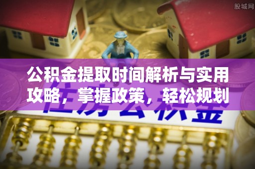 武昌公积金提取时间解析与实用攻略，掌握政策，轻松规划未来