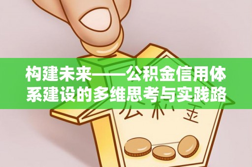 武昌构建未来——公积金信用体系建设的多维思考与实践路径