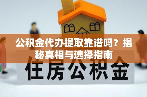 武昌公积金代办提取靠谱吗？揭秘真相与选择指南