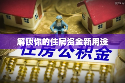 武昌解锁你的住房资金新用途