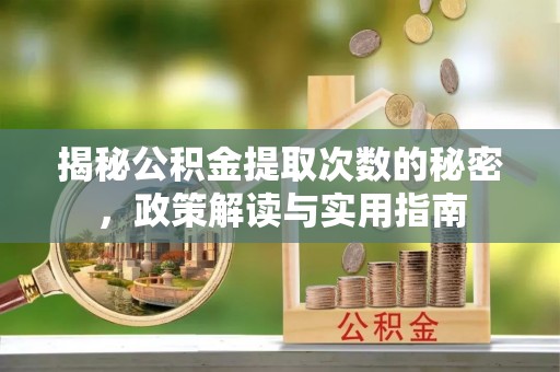 武昌揭秘公积金提取次数的秘密，政策解读与实用指南