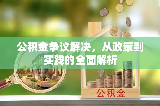 武昌公积金争议解决，从政策到实践的全面解析