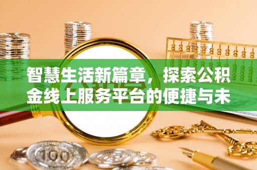 武昌智慧生活新篇章，探索公积金线上服务平台的便捷与未来