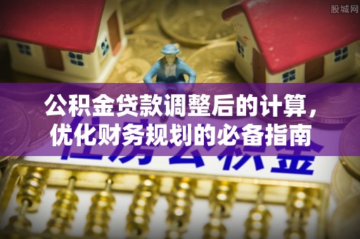 武昌公积金贷款调整后的计算，优化财务规划的必备指南