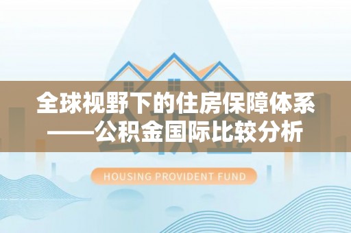 武昌全球视野下的住房保障体系——公积金国际比较分析