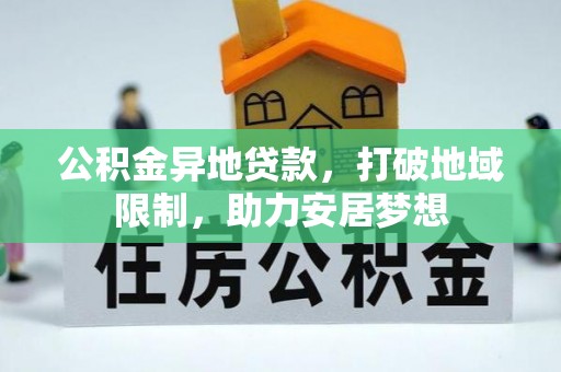 武昌公积金异地贷款，打破地域限制，助力安居梦想