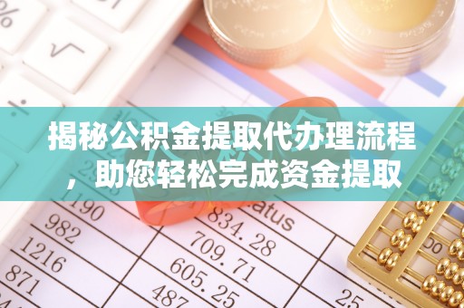 武昌揭秘公积金提取代办理流程，助您轻松完成资金提取