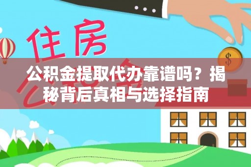 武昌公积金提取代办靠谱吗？揭秘背后真相与选择指南