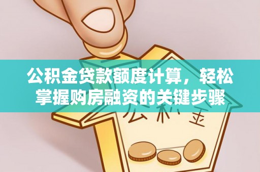 武昌公积金贷款额度计算，轻松掌握购房融资的关键步骤