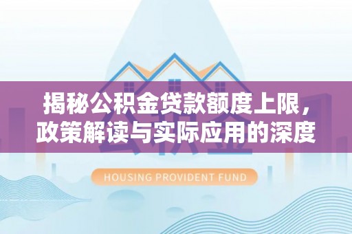 武昌揭秘公积金贷款额度上限，政策解读与实际应用的深度分析