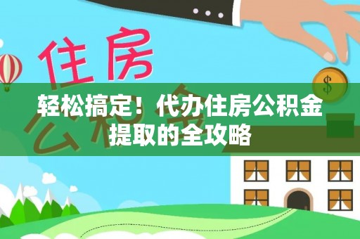 武昌轻松搞定！代办住房公积金提取的全攻略