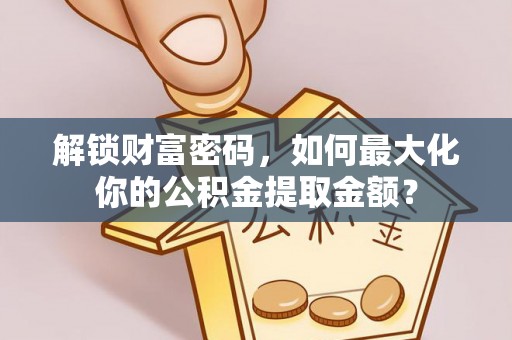 武昌解锁财富密码，如何最大化你的公积金提取金额？