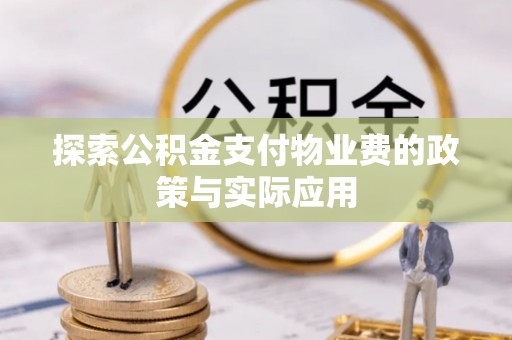 武昌探索公积金支付物业费的政策与实际应用