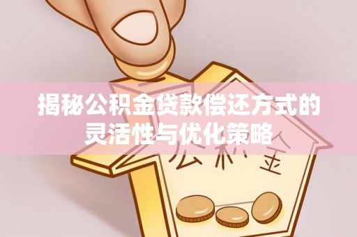 武昌揭秘公积金贷款偿还方式的灵活性与优化策略