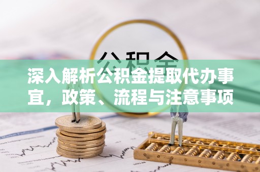 武昌深入解析公积金提取代办事宜，政策、流程与注意事项全攻略