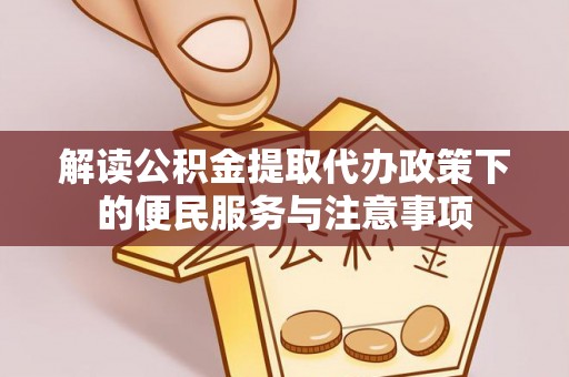武昌解读公积金提取代办政策下的便民服务与注意事项