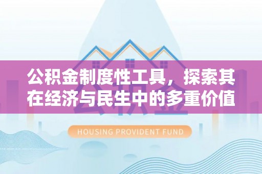武昌公积金制度性工具，探索其在经济与民生中的多重价值